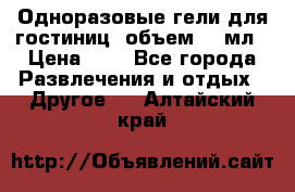 Одноразовые гели для гостиниц, объем 10 мл › Цена ­ 1 - Все города Развлечения и отдых » Другое   . Алтайский край